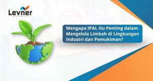 Mengapa IPAL Itu Penting dalam Mengelola Limbah di Lingkungan Industri dan Pemukiman?