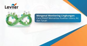 Mengenal Monitoring Lingkungan: Cara Efektif Memantau Kualitas Udara, Air, dan Tanah