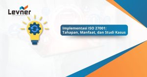 Implementasi ISO 27001: Tahapan, Manfaat, dan Studi Kasus