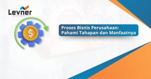 Proses Bisnis Perusahaan: Pahami Tahapan dan Manfaatnya