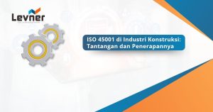 ISO 45001 di Industri Konstruksi: Tantangan dan Penerapannya