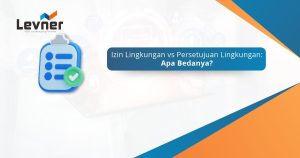 Izin Lingkungan vs Persetujuan Lingkungan: Apa Bedanya?